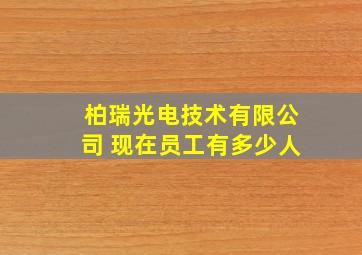 柏瑞光电技术有限公司 现在员工有多少人